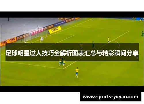 足球明星过人技巧全解析图表汇总与精彩瞬间分享
