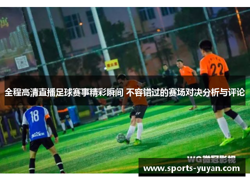 全程高清直播足球赛事精彩瞬间 不容错过的赛场对决分析与评论