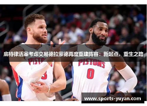 底特律活塞考虑交易德拉蒙德再度重建阵容：新起点，重生之路